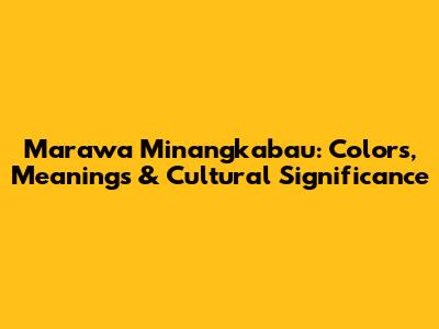 Marawa Minangkabau: Colors, Meanings & Cultural Significance