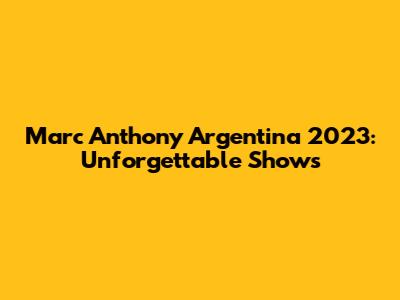 Marc Anthony Argentina 2023: Unforgettable Shows