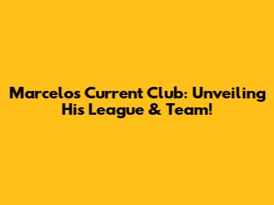 Marcelo's Current Club: Unveiling His League & Team!