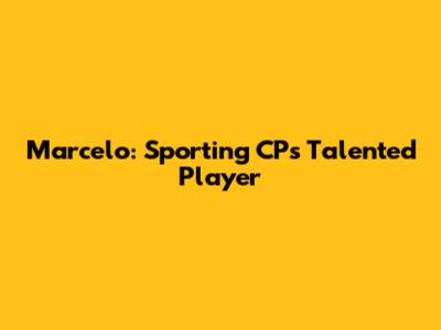 Marcelo: Sporting CP's Talented Player