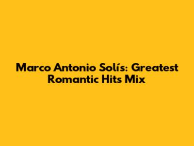Marco Antonio Solís: Greatest Romantic Hits Mix