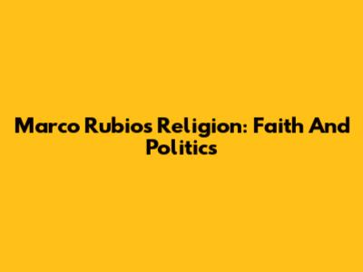 Marco Rubio's Religion: Faith And Politics