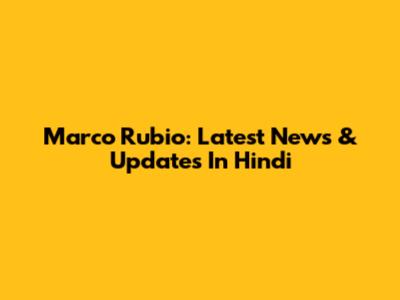 Marco Rubio: Latest News & Updates In Hindi