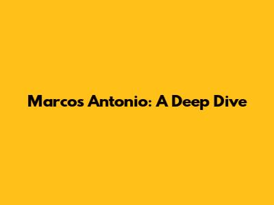 Marcos Antonio: A Deep Dive