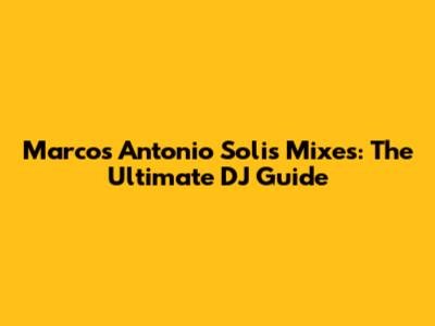 Marcos Antonio Solis Mixes: The Ultimate DJ Guide