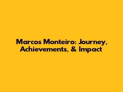 Marcos Monteiro: Journey, Achievements, & Impact