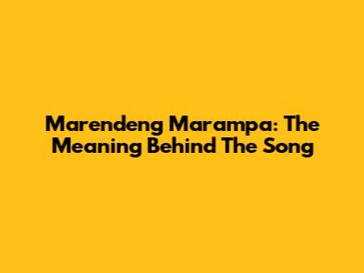 Marendeng Marampa: The Meaning Behind The Song