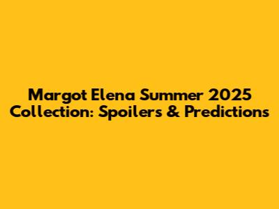 Margot Elena Summer 2025 Collection: Spoilers & Predictions