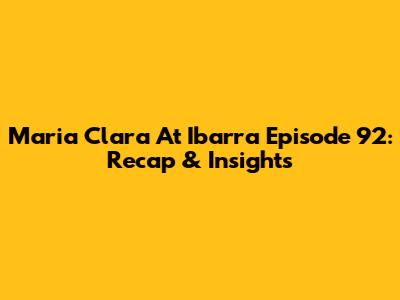 Maria Clara At Ibarra Episode 92: Recap & Insights