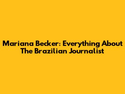 Mariana Becker: Everything About The Brazilian Journalist