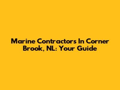 Marine Contractors In Corner Brook, NL: Your Guide