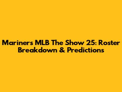 Mariners MLB The Show 25: Roster Breakdown & Predictions