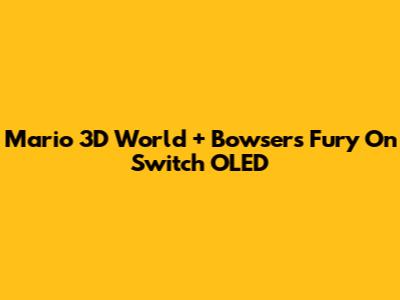 Mario 3D World + Bowser's Fury On Switch OLED