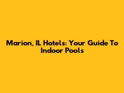 Marion, IL Hotels: Your Guide To Indoor Pools