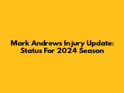 Mark Andrews Injury Update: Status For 2024 Season