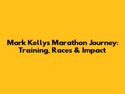 Mark Kelly's Marathon Journey: Training, Races & Impact