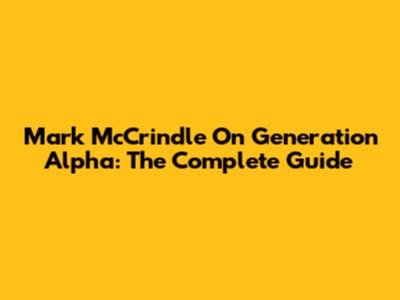 Mark McCrindle On Generation Alpha: The Complete Guide