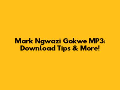 Mark Ngwazi Gokwe MP3: Download Tips & More!