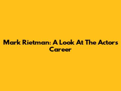 Mark Rietman: A Look At The Actor's Career