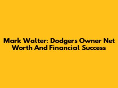 Mark Walter: Dodgers Owner Net Worth And Financial Success