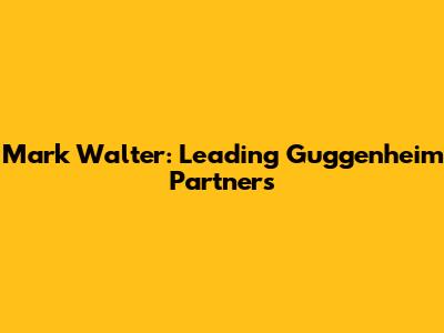 Mark Walter: Leading Guggenheim Partners