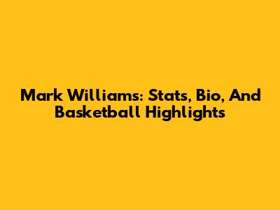 Mark Williams: Stats, Bio, And Basketball Highlights