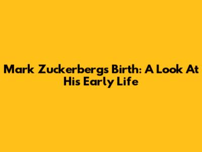 Mark Zuckerberg's Birth: A Look At His Early Life