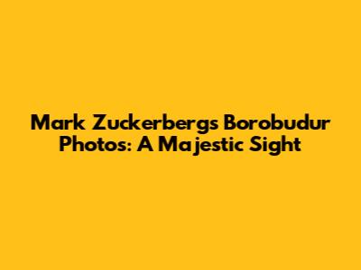 Mark Zuckerberg's Borobudur Photos: A Majestic Sight