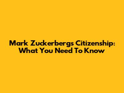 Mark Zuckerberg's Citizenship: What You Need To Know