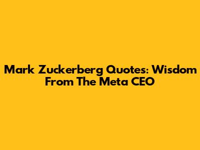 Mark Zuckerberg Quotes: Wisdom From The Meta CEO