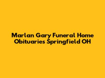 Marlan Gary Funeral Home Obituaries Springfield OH