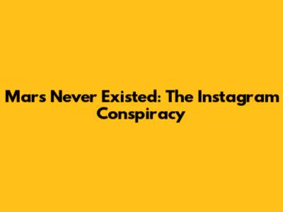 Mars Never Existed: The Instagram Conspiracy