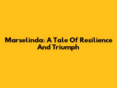 Marselinda: A Tale Of Resilience And Triumph