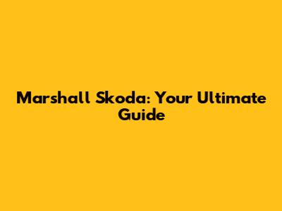 Marshall Skoda: Your Ultimate Guide