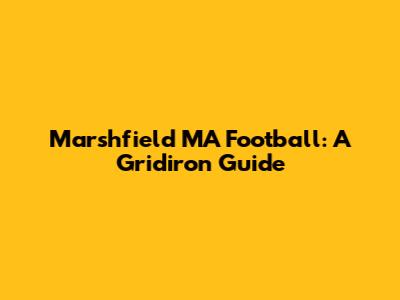 Marshfield MA Football: A Gridiron Guide