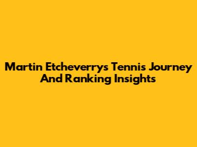 Martin Etcheverry's Tennis Journey And Ranking Insights