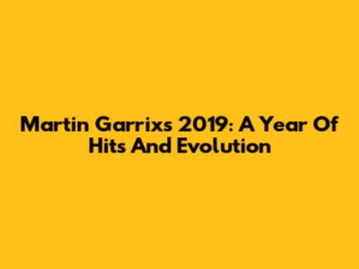 Martin Garrix's 2019: A Year Of Hits And Evolution