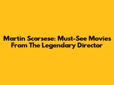 Martin Scorsese: Must-See Movies From The Legendary Director