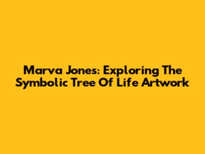 Marva Jones: Exploring The Symbolic 'Tree Of Life' Artwork