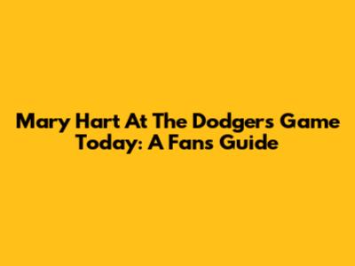 Mary Hart At The Dodgers Game Today: A Fan's Guide