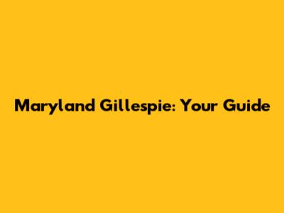 Maryland Gillespie: Your Guide