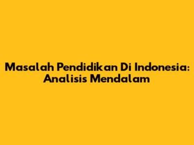 Masalah Pendidikan Di Indonesia: Analisis Mendalam