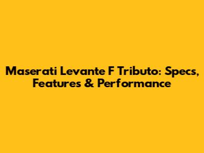 Maserati Levante F Tributo: Specs, Features & Performance