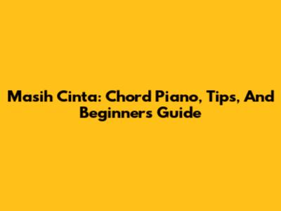 Masih Cinta: Chord Piano, Tips, And Beginner's Guide