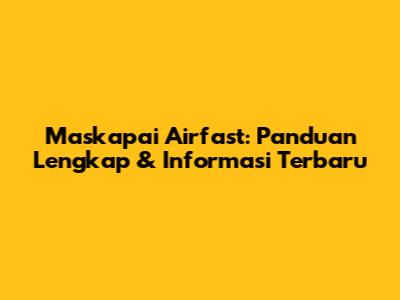 Maskapai Airfast: Panduan Lengkap & Informasi Terbaru