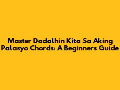 Master 'Dadalhin Kita Sa Aking Palasyo' Chords: A Beginner's Guide