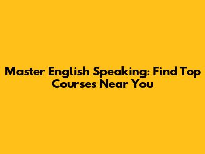 Master English Speaking: Find Top Courses Near You