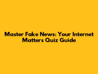 Master Fake News: Your Internet Matters Quiz Guide