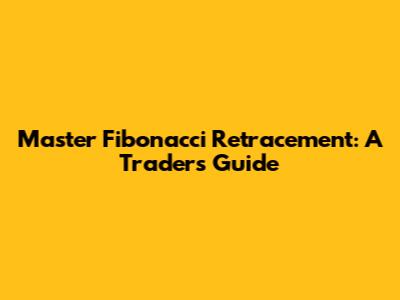 Master Fibonacci Retracement: A Trader's Guide