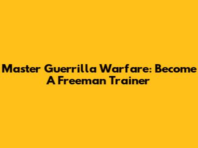 Master Guerrilla Warfare: Become A Freeman Trainer